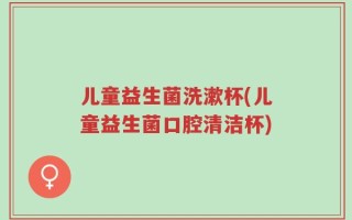 儿童益生菌洗漱杯(儿童益生菌口腔清洁杯)