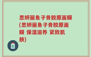 思妍丽鱼子骨胶原面膜(思妍丽鱼子骨胶原面膜 保湿滋养 紧致肌肤)