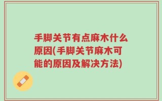 手脚关节有点麻木什么原因(手脚关节麻木可能的原因及解决方法)
