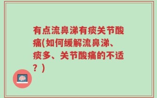有点流鼻涕有痰关节酸痛(如何缓解流鼻涕、痰多、关节酸痛的不适？)