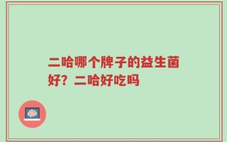 二哈哪个牌子的益生菌好？二哈好吃吗