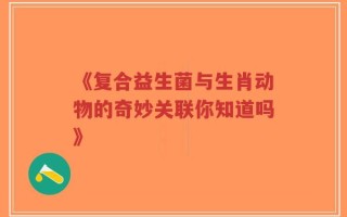 《复合益生菌与生肖动物的奇妙关联你知道吗》