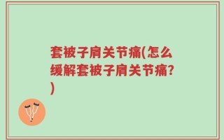 套被子肩关节痛(怎么缓解套被子肩关节痛？)