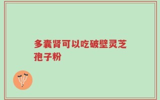 多囊肾可以吃破壁灵芝孢子粉