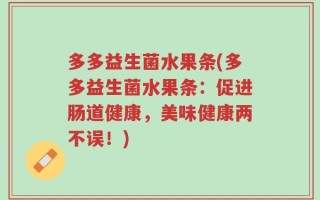 多多益生菌水果条(多多益生菌水果条：促进肠道健康，美味健康两不误！)