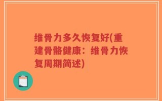 维骨力多久恢复好(重建骨骼健康：维骨力恢复周期简述)