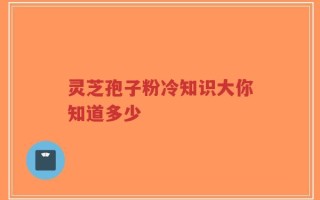 灵芝孢子粉冷知识大你知道多少