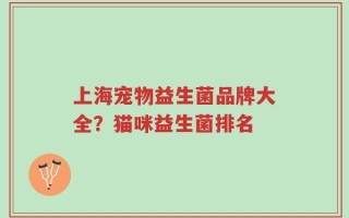 上海宠物益生菌品牌大全？猫咪益生菌排名