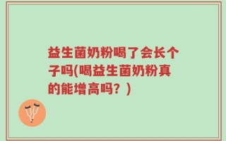 益生菌奶粉喝了会长个子吗(喝益生菌奶粉真的能增高吗？)