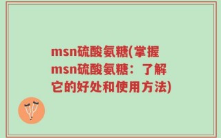 msn硫酸氨糖(掌握msn硫酸氨糖：了解它的好处和使用方法)