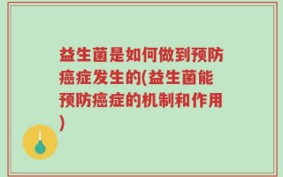 益生菌是如何做到预防癌症发生的(益生菌能预防癌症的机制和作用)