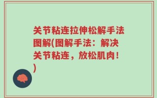 关节粘连拉伸松解手法图解(图解手法：解决关节粘连，放松肌肉！)