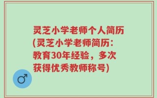 灵芝小学老师个人简历(灵芝小学老师简历：教育30年经验，多次获得优秀教师称号)