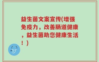 益生菌文案宣传(增强免疫力，改善肠道健康，益生菌助您健康生活！)