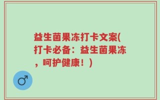 益生菌果冻打卡文案(打卡必备：益生菌果冻，呵护健康！)