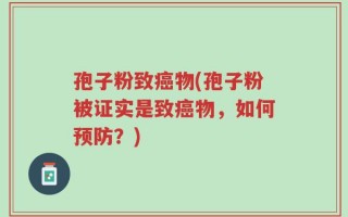 孢子粉致癌物(孢子粉被证实是致癌物，如何预防？)