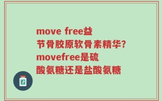 move free益节骨胶原软骨素精华？movefree是硫酸氨糖还是盐酸氨糖