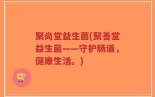聚尚堂益生菌(聚善堂益生菌——守护肠道，健康生活。)
