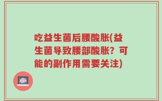 吃益生菌后腰酸胀(益生菌导致腰部酸胀？可能的副作用需要关注)