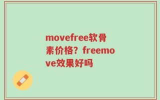 movefree软骨素价格？freemove效果好吗