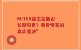 M-16V益生菌能否长期服用？看看专家的真实看法”