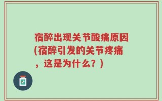 宿醉出现关节酸痛原因(宿醉引发的关节疼痛，这是为什么？)