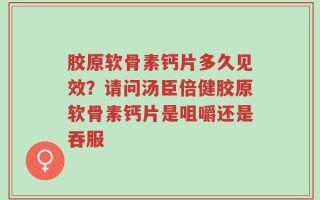 胶原软骨素钙片多久见效？请问汤臣倍健胶原软骨素钙片是咀嚼还是吞服