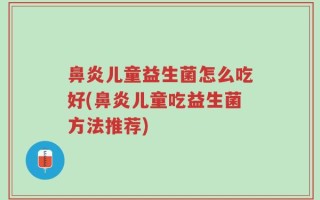 鼻炎儿童益生菌怎么吃好(鼻炎儿童吃益生菌方法推荐)