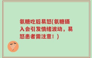 氨糖吃后易怒(氨糖摄入会引发情绪波动，易怒患者需注意！)
