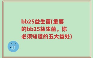 bb25益生菌(重要的bb25益生菌，你必须知道的五大益处)