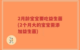 2月龄宝宝要吃益生菌(2个月大的宝宝需添加益生菌)