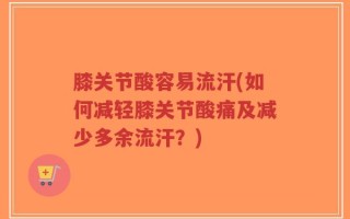 膝关节酸容易流汗(如何减轻膝关节酸痛及减少多余流汗？)