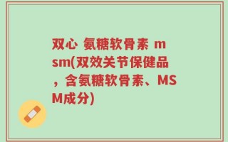 双心 氨糖软骨素 msm(双效关节保健品，含氨糖软骨素、MSM成分)