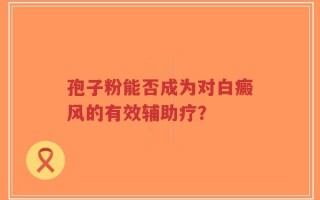 孢子粉能否成为对白癜风的有效辅助疗？