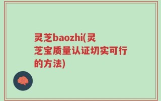 灵芝baozhi(灵芝宝质量认证切实可行的方法)