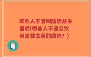 哪些人不宜喝酸奶益生菌呢(哪些人不适合饮用含益生菌的酸奶？)