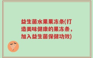 益生菌水果果冻条(打造美味健康的果冻条，加入益生菌保健功效)