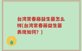 台湾常春藤益生菌怎么样(台湾常春藤益生菌表现如何？)