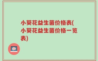 小葵花益生菌价格表(小葵花益生菌价格一览表)