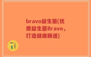 bravo益生菌(优质益生菌Bravo，打造健康肠道)