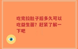 吃完拉肚子后多久可以吃益生菌？赶紧了解一下吧
