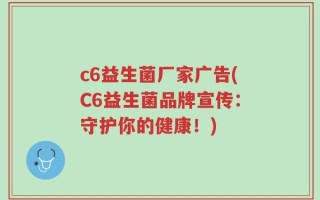 c6益生菌厂家广告(C6益生菌品牌宣传：守护你的健康！)