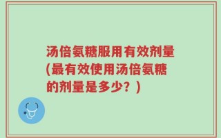 汤倍氨糖服用有效剂量(最有效使用汤倍氨糖的剂量是多少？)