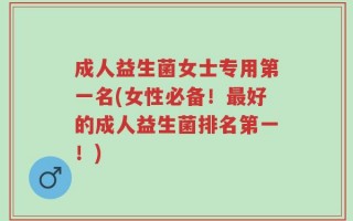 成人益生菌女士专用第一名(女性必备！最好的成人益生菌排名第一！)