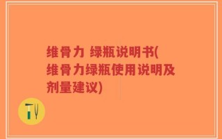 维骨力 绿瓶说明书(维骨力绿瓶使用说明及剂量建议)