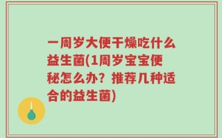 一周岁大便干燥吃什么益生菌(1周岁宝宝便秘怎么办？推荐几种适合的益生菌)