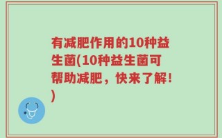 有减肥作用的10种益生菌(10种益生菌可帮助减肥，快来了解！)