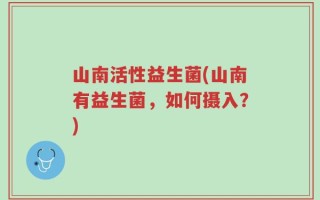 山南活性益生菌(山南有益生菌，如何摄入？)