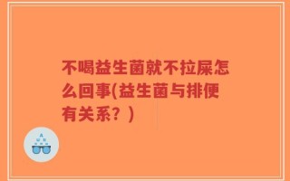 不喝益生菌就不拉屎怎么回事(益生菌与排便有关系？)