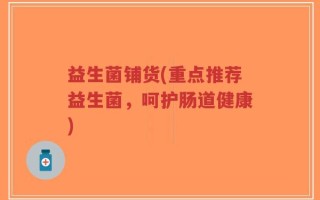益生菌铺货(重点推荐益生菌，呵护肠道健康)